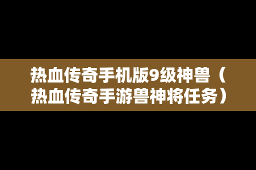 热血传奇手机版9级神兽（热血传奇手游兽神将任务）