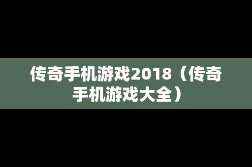 传奇手机游戏2018（传奇手机游戏大全）