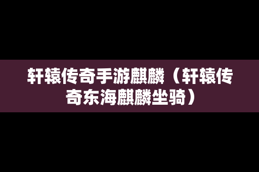 轩辕传奇手游麒麟（轩辕传奇东海麒麟坐骑）