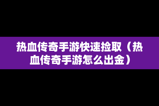 热血传奇手游快速捡取（热血传奇手游怎么出金）