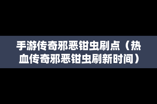 手游传奇邪恶钳虫刷点（热血传奇邪恶钳虫刷新时间）