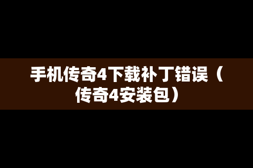 手机传奇4下载补丁错误（传奇4安装包）