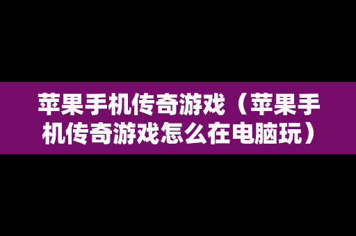 苹果手机传奇游戏（苹果手机传奇游戏怎么在电脑玩）