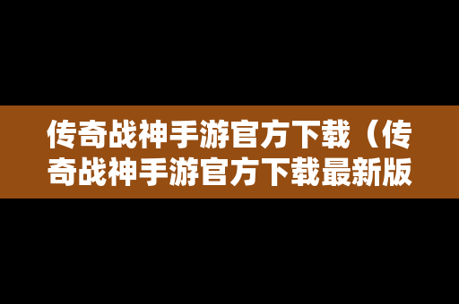 传奇战神手游官方下载（传奇战神手游官方下载最新版）