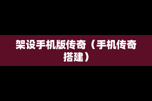 架设手机版传奇（手机传奇搭建）