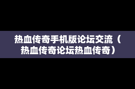 热血传奇手机版论坛交流（热血传奇论坛热血传奇）