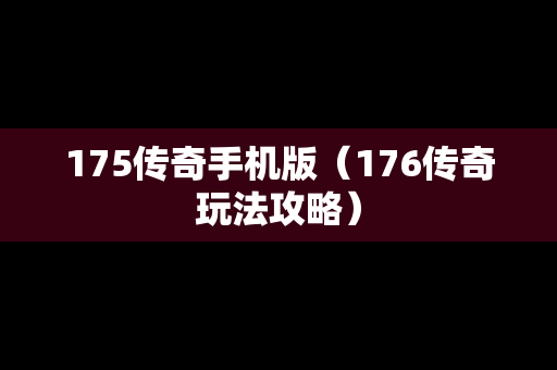 175传奇手机版（176传奇玩法攻略）