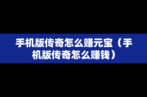 手机版传奇怎么赚元宝（手机版传奇怎么赚钱）