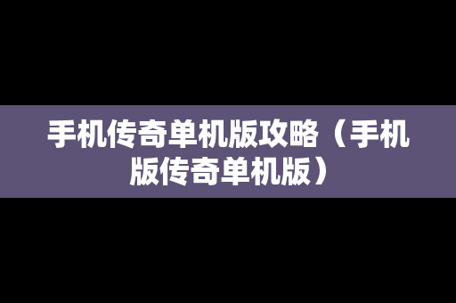 手机传奇单机版攻略（手机版传奇单机版）