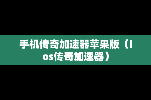 手机传奇加速器苹果版（ios传奇加速器）
