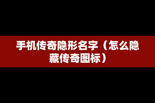 手机传奇隐形名字（怎么隐藏传奇图标）