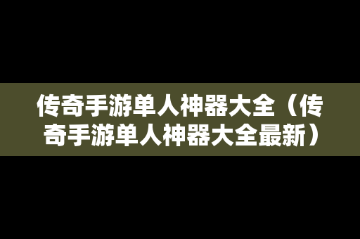 传奇手游单人神器大全（传奇手游单人神器大全最新）