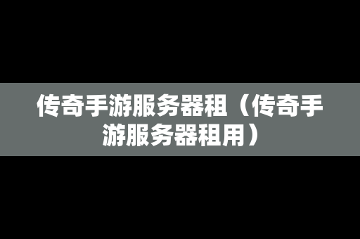 传奇手游服务器租（传奇手游服务器租用）
