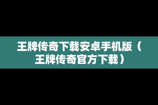 王牌传奇下载安卓手机版（王牌传奇官方下载）