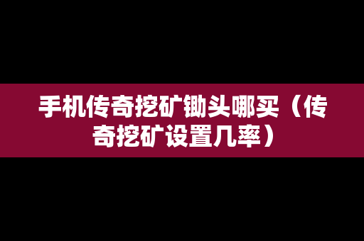 手机传奇挖矿锄头哪买（传奇挖矿设置几率）