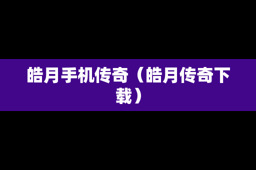 皓月手机传奇（皓月传奇下载）