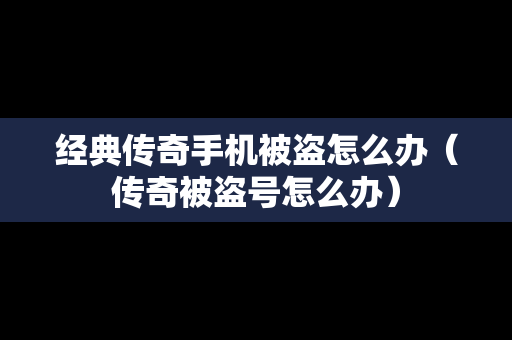 经典传奇手机被盗怎么办（传奇被盗号怎么办）