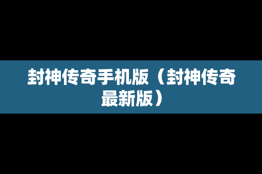 封神传奇手机版（封神传奇最新版）