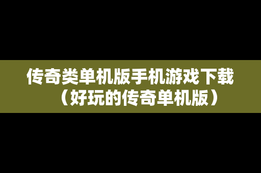 传奇类单机版手机游戏下载（好玩的传奇单机版）