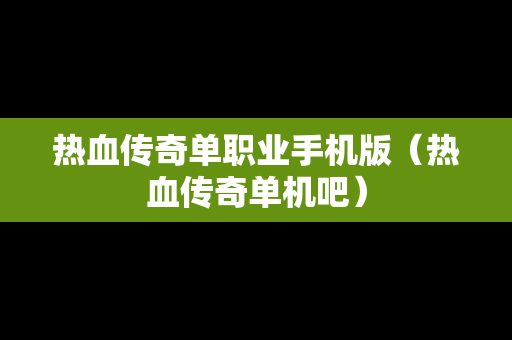 热血传奇单职业手机版（热血传奇单机吧）