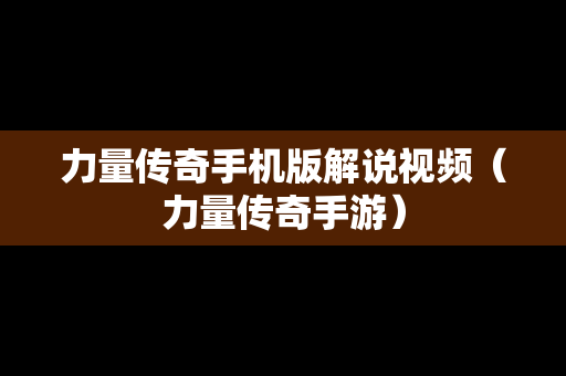 力量传奇手机版解说视频（力量传奇手游）