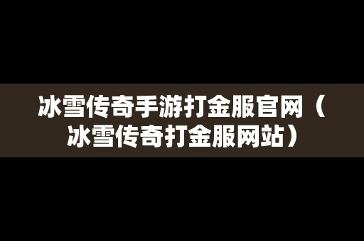 冰雪传奇手游打金服官网（冰雪传奇打金服网站）