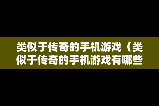 类似于传奇的手机游戏（类似于传奇的手机游戏有哪些）