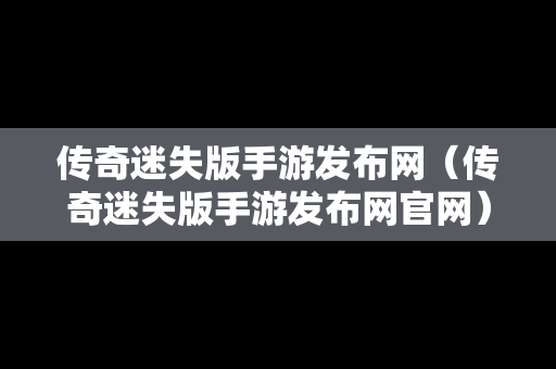 传奇迷失版手游发布网（传奇迷失版手游发布网官网）