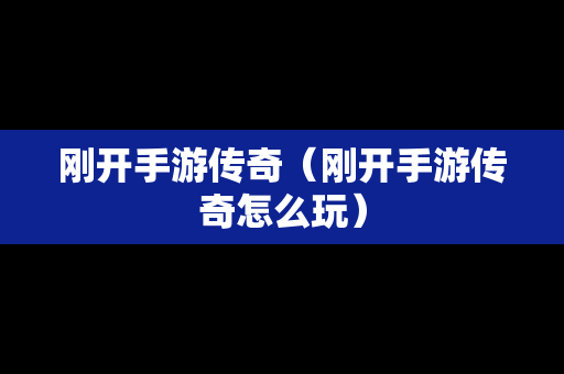 刚开手游传奇（刚开手游传奇怎么玩）