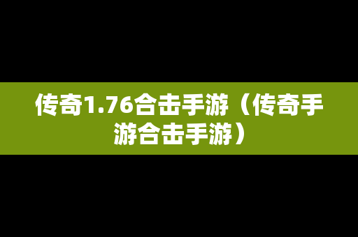 传奇1.76合击手游（传奇手游合击手游）