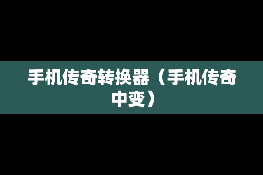 手机传奇转换器（手机传奇中变）