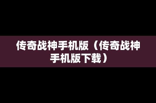 传奇战神手机版（传奇战神手机版下载）