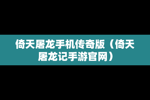 倚天屠龙手机传奇版（倚天屠龙记手游官网）