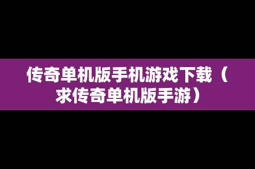 传奇单机版手机游戏下载（求传奇单机版手游）