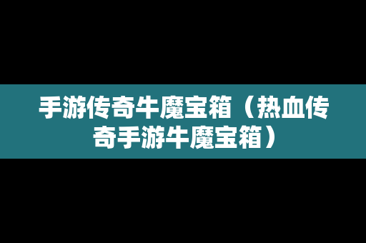 手游传奇牛魔宝箱（热血传奇手游牛魔宝箱）