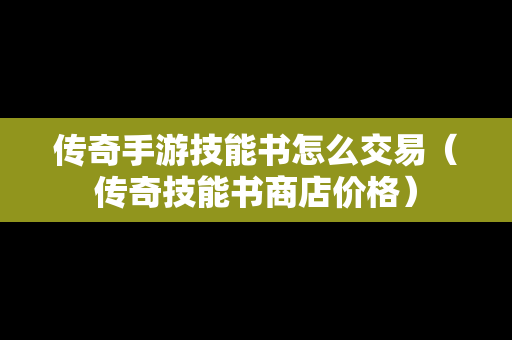 传奇手游技能书怎么交易（传奇技能书商店价格）