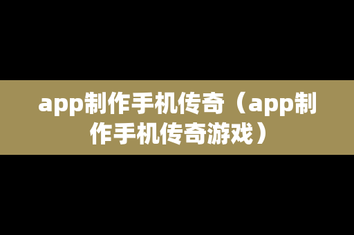 app制作手机传奇（app制作手机传奇游戏）