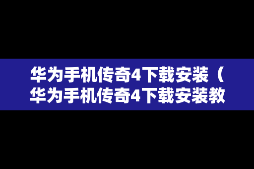 华为手机传奇4下载安装（华为手机传奇4下载安装教程）