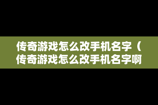 传奇游戏怎么改手机名字（传奇游戏怎么改手机名字啊）