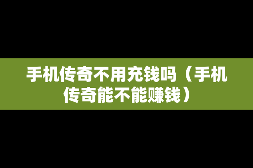手机传奇不用充钱吗（手机传奇能不能赚钱）