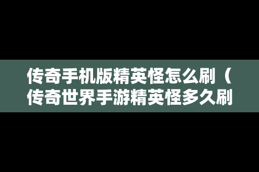 传奇手机版精英怪怎么刷（传奇世界手游精英怪多久刷新）