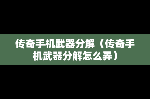 传奇手机武器分解（传奇手机武器分解怎么弄）