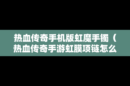 热血传奇手机版虹魔手镯（热血传奇手游虹膜项链怎么交易）