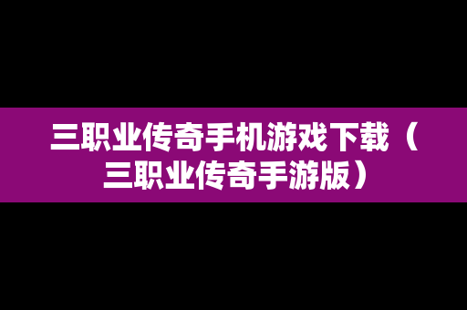三职业传奇手机游戏下载（三职业传奇手游版）