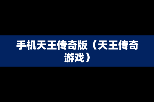 手机天王传奇版（天王传奇游戏）