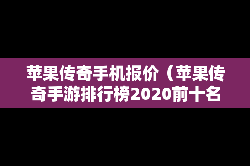 苹果传奇手机报价（苹果传奇手游排行榜2020前十名）