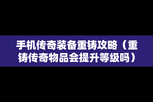 手机传奇装备重铸攻略（重铸传奇物品会提升等级吗）