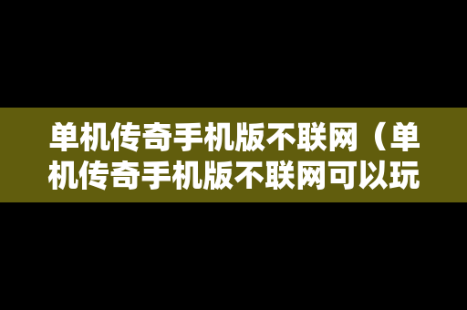 单机传奇手机版不联网（单机传奇手机版不联网可以玩吗）