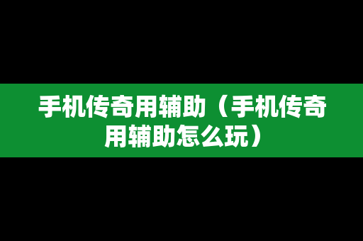 手机传奇用辅助（手机传奇用辅助怎么玩）