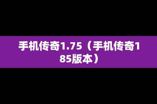 手机传奇1.75（手机传奇185版本）